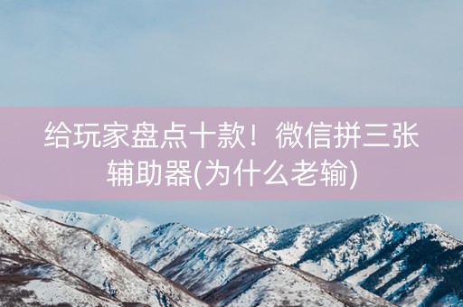 给玩家盘点十款！微信拼三张辅助器(为什么老输)