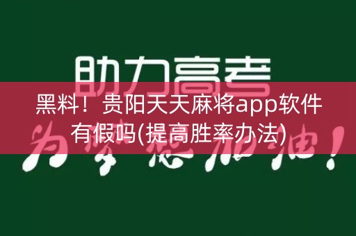黑料！贵阳天天麻将app软件有假吗(提高胜率办法)