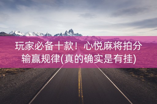 玩家必备十款！心悦麻将拍分输赢规律(真的确实是有挂)