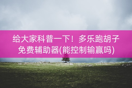 给大家科普一下！多乐跑胡子免费辅助器(能控制输赢吗)