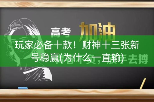 玩家必备十款！财神十三张新号稳赢(为什么一直输)