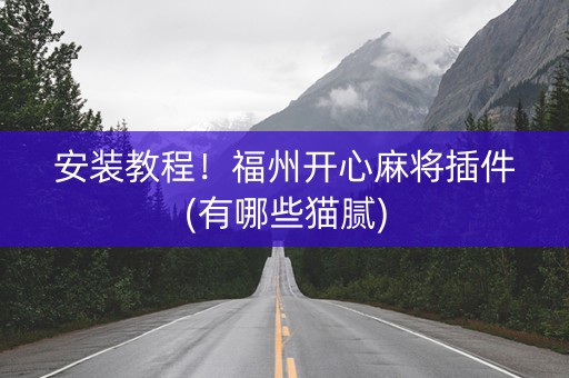 安装教程！福州开心麻将插件(有哪些猫腻)
