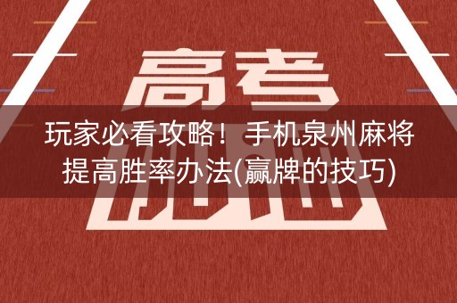 玩家必看攻略！手机泉州麻将提高胜率办法(赢牌的技巧)
