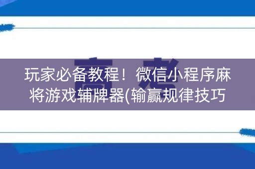 玩家必备教程！微信小程序麻将游戏辅牌器(输赢规律技巧)