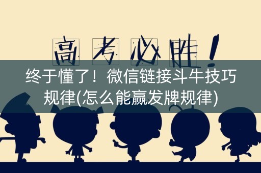 终于懂了！微信链接斗牛技巧规律(怎么能赢发牌规律)