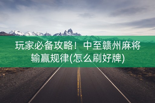 玩家必备攻略！中至赣州麻将输赢规律(怎么刷好牌)