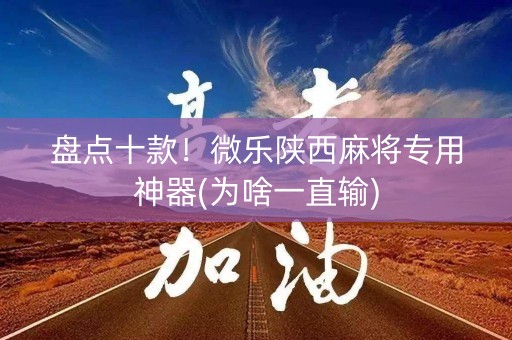 盘点十款！微乐陕西麻将专用神器(为啥一直输)