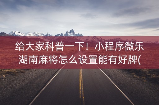 给大家科普一下！小程序微乐湖南麻将怎么设置能有好牌(怎么抓到好牌)