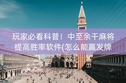 玩家必看科普！中至余干麻将提高胜率软件(怎么能赢发牌规律)