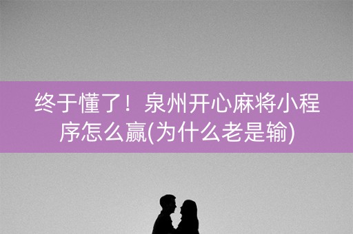 终于懂了！泉州开心麻将小程序怎么赢(为什么老是输)