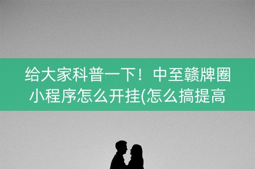 给大家科普一下！中至赣牌圈小程序怎么开挂(怎么搞提高胜率)