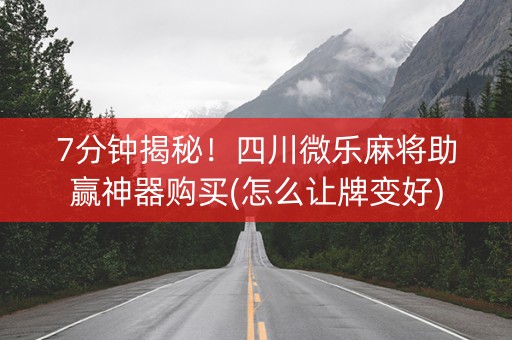 7分钟揭秘！四川微乐麻将助赢神器购买(怎么让牌变好)