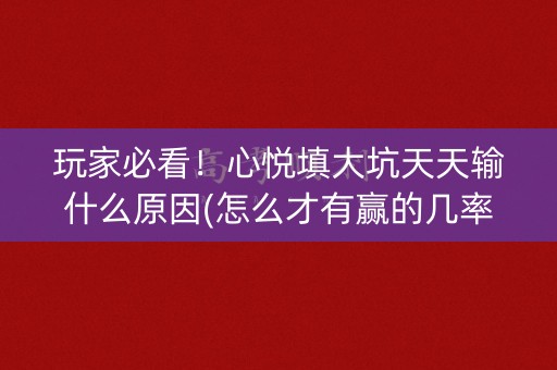 玩家必看！心悦填大坑天天输什么原因(怎么才有赢的几率)