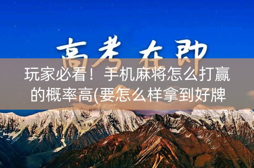 玩家必看！手机麻将怎么打赢的概率高(要怎么样拿到好牌)