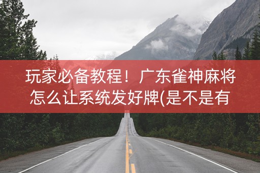 玩家必备教程！广东雀神麻将怎么让系统发好牌(是不是有猫腻)