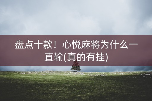 盘点十款！心悦麻将为什么一直输(真的有挂)