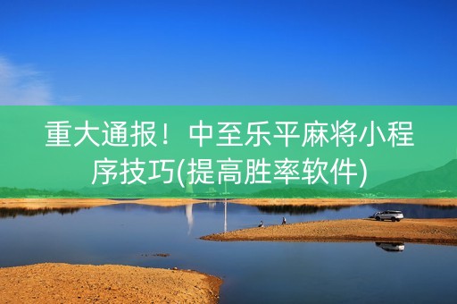 重大通报！中至乐平麻将小程序技巧(提高胜率软件)