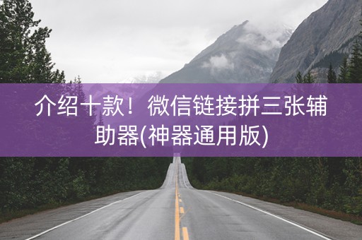 介绍十款！微信链接拼三张辅助器(神器通用版)