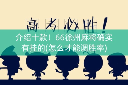介绍十款！66徐州麻将确实有挂的(怎么才能调胜率)