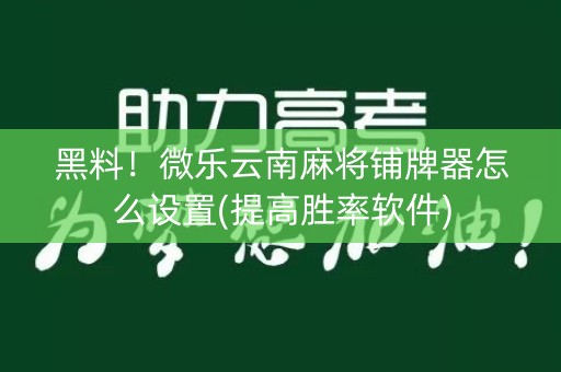 黑料！微乐云南麻将铺牌器怎么设置(提高胜率软件)