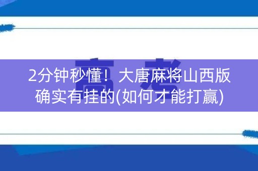 2分钟秒懂！大唐麻将山西版确实有挂的(如何才能打赢)