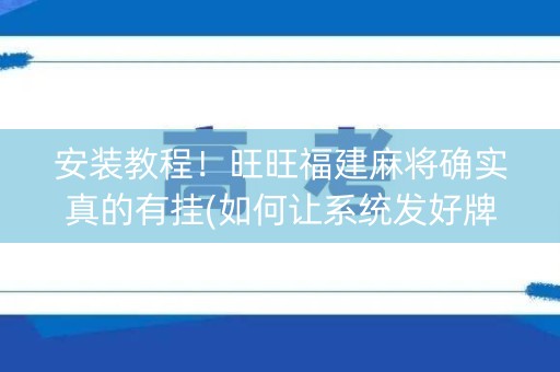 安装教程！旺旺福建麻将确实真的有挂(如何让系统发好牌)