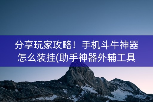 分享玩家攻略！手机斗牛神器怎么装挂(助手神器外辅工具)