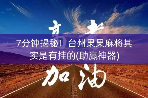 7分钟揭秘！台州果果麻将其实是有挂的(助赢神器)