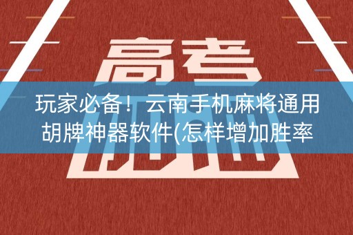 玩家必备！云南手机麻将通用胡牌神器软件(怎样增加胜率)