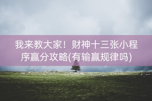 我来教大家！财神十三张小程序赢分攻略(有输赢规律吗)