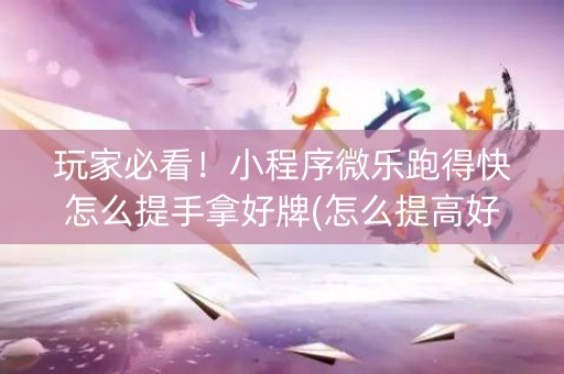 玩家必看！小程序微乐跑得快怎么提手拿好牌(怎么提高好牌几率)