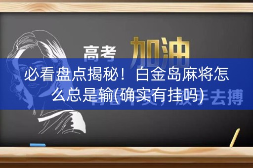 必看盘点揭秘！白金岛麻将怎么总是输(确实有挂吗)