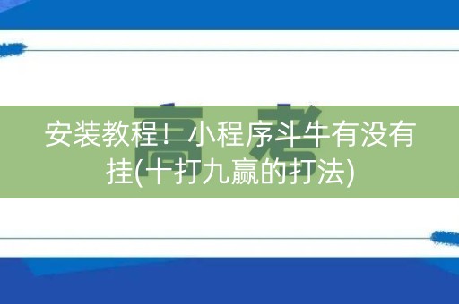 安装教程！小程序斗牛有没有挂(十打九赢的打法)
