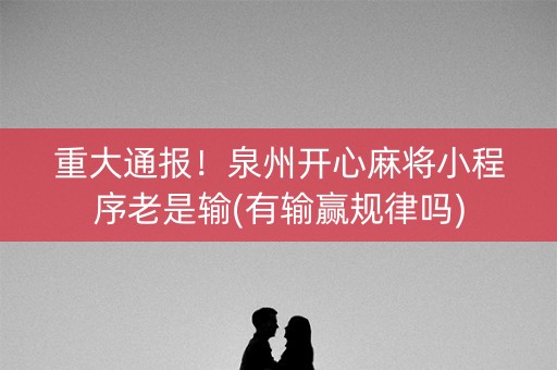 重大通报！泉州开心麻将小程序老是输(有输赢规律吗)