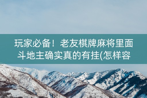 玩家必备！老友棋牌麻将里面斗地主确实真的有挂(怎样容易赢)