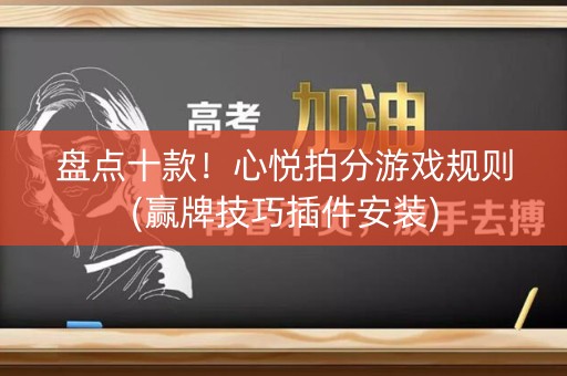 盘点十款！心悦拍分游戏规则(赢牌技巧插件安装)