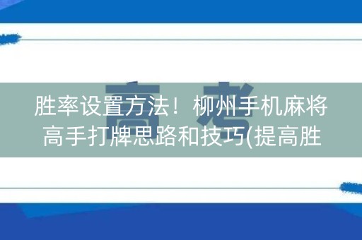 胜率设置方法！柳州手机麻将高手打牌思路和技巧(提高胜率办法)