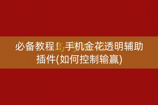 必备教程！手机金花透明辅助插件(如何控制输赢)
