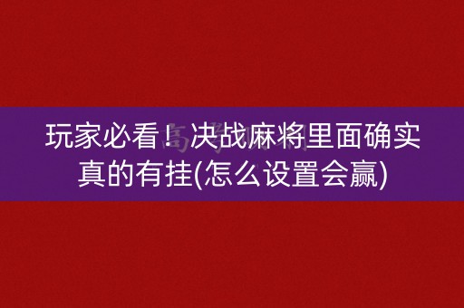 玩家必看！决战麻将里面确实真的有挂(怎么设置会赢)