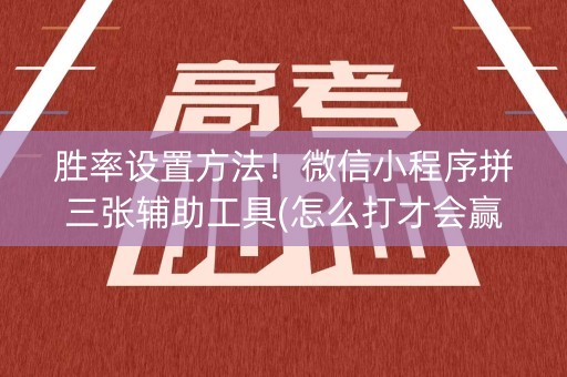 胜率设置方法！微信小程序拼三张辅助工具(怎么打才会赢)