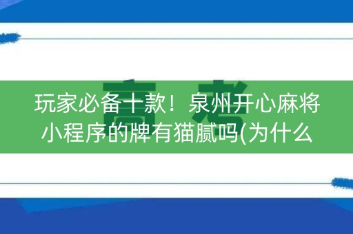玩家必备十款！泉州开心麻将小程序的牌有猫腻吗(为什么牌一直很差)