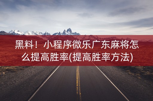 黑料！小程序微乐广东麻将怎么提高胜率(提高胜率方法)