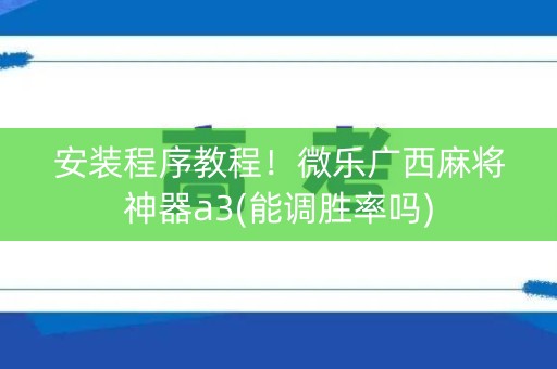 安装程序教程！微乐广西麻将神器a3(能调胜率吗)