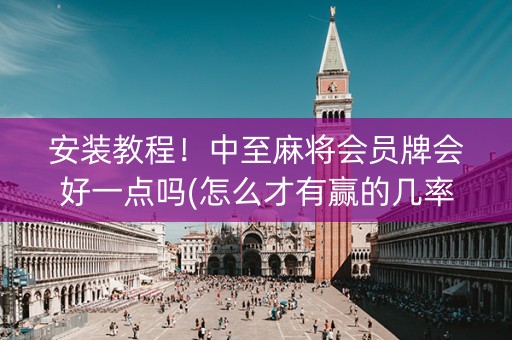 安装教程！中至麻将会员牌会好一点吗(怎么才有赢的几率)