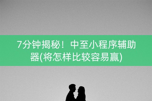 7分钟揭秘！中至小程序辅助器(将怎样比较容易赢)