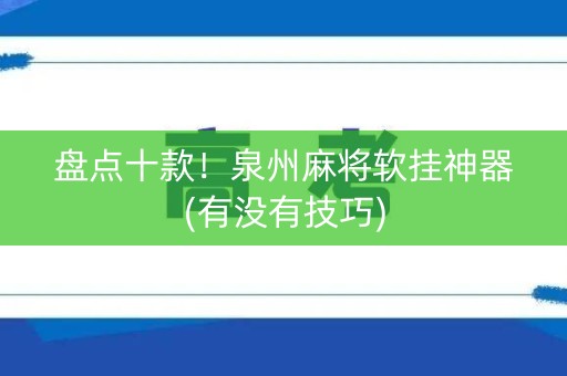 盘点十款！泉州麻将软挂神器(有没有技巧)
