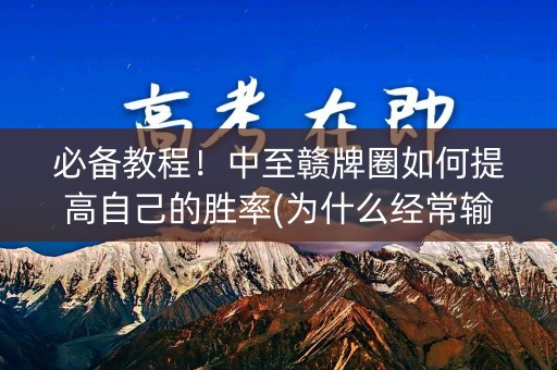 必备教程！中至赣牌圈如何提高自己的胜率(为什么经常输)