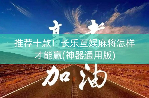 推荐十款！长乐互娱麻将怎样才能赢(神器通用版)