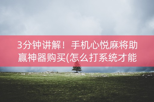 3分钟讲解！手机心悦麻将助赢神器购买(怎么打系统才能给好牌)
