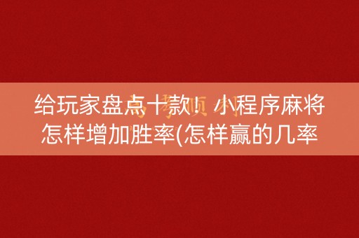 给玩家盘点十款！小程序麻将怎样增加胜率(怎样赢的几率大)